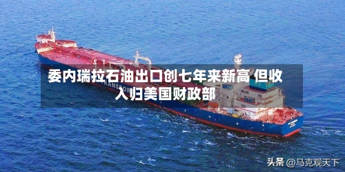 委内瑞拉石油出口创七年来新高 但收入归美国财政部