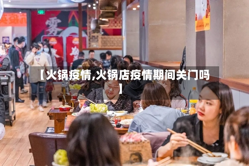 【火锅疫情,火锅店疫情期间关门吗】-第3张图片