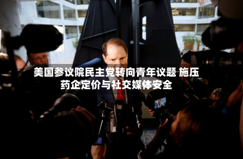 美国参议院民主党转向青年议题 施压药企定价与社交媒体安全