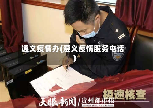 遵义疫情办(遵义疫情服务电话)-第3张图片