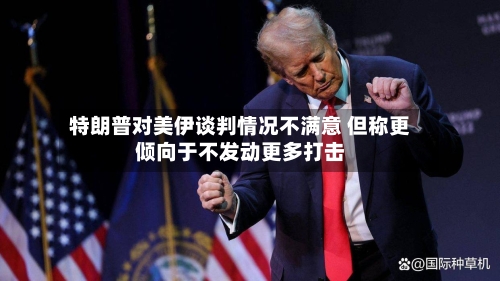 特朗普对美伊谈判情况不满意 但称更倾向于不发动更多打击-第2张图片