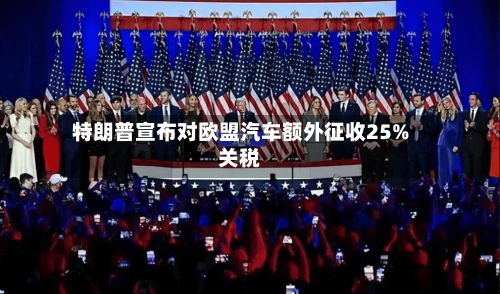 特朗普宣布对欧盟汽车额外征收25%关税