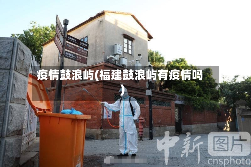 疫情鼓浪屿(福建鼓浪屿有疫情吗)-第2张图片
