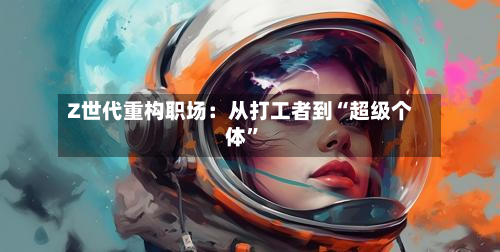 Z世代重构职场：从打工者到“超级个体”