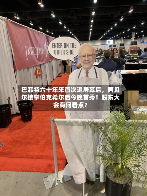 巴菲特六十年来首次退居幕后，阿贝尔接掌伯克希尔后今晚首秀！股东大会有何看点？