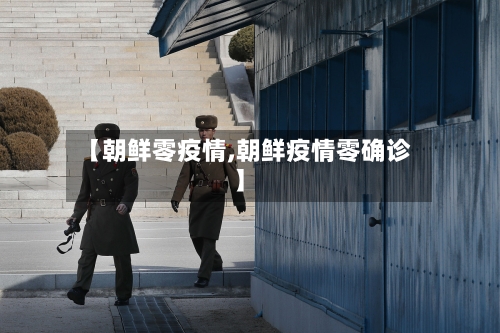 【朝鲜零疫情,朝鲜疫情零确诊】-第2张图片