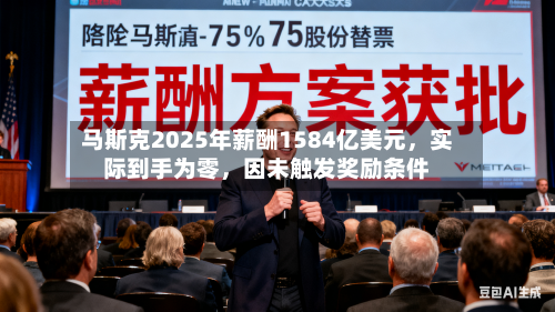 马斯克2025年薪酬1584亿美元，实际到手为零	，因未触发奖励条件-第2张图片