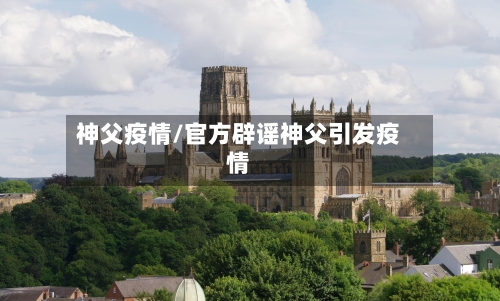 神父疫情/官方辟谣神父引发疫情