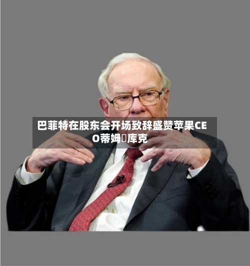 巴菲特在股东会开场致辞盛赞苹果CEO蒂姆・库克