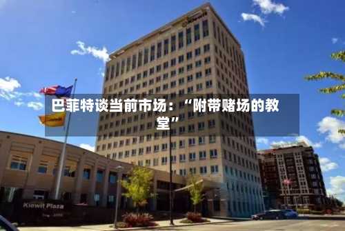 巴菲特谈当前市场：“附带赌场的教堂”-第2张图片