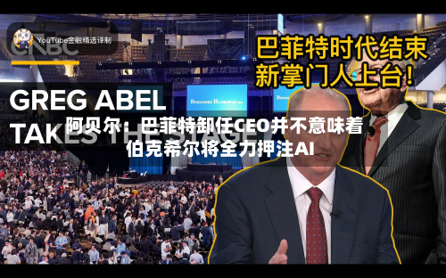 阿贝尔：巴菲特卸任CEO并不意味着伯克希尔将全力押注AI