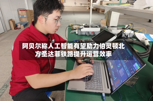 阿贝尔称人工智能有望助力伯灵顿北方圣达菲铁路提升运营效率-第2张图片