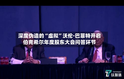 深度伪造的“虚拟”沃伦·巴菲特开启伯克希尔年度股东大会问答环节-第2张图片