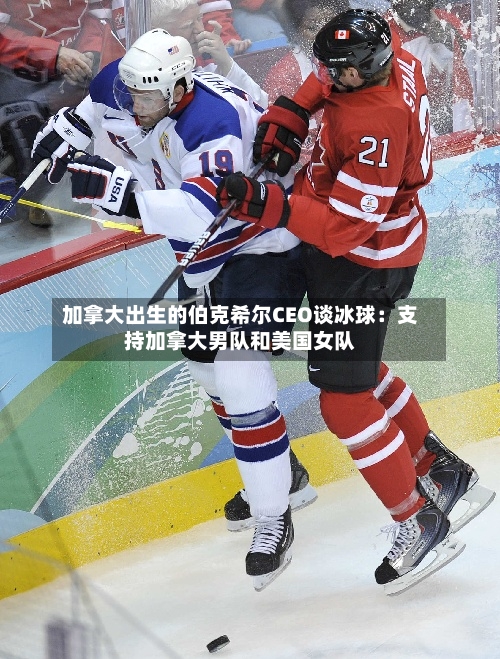 加拿大出生的伯克希尔CEO谈冰球：支持加拿大男队和美国女队