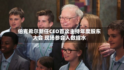 伯克希尔新任CEO首次主持年度股东大会 现场参会人数缩水-第3张图片