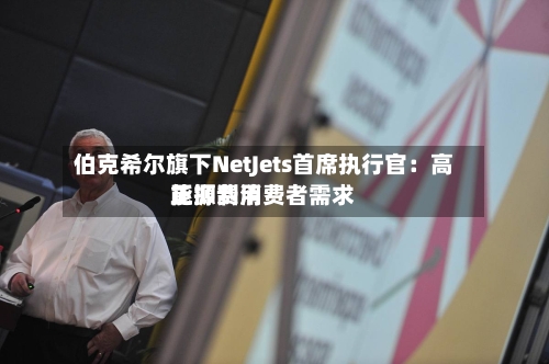伯克希尔旗下NetJets首席执行官：高能源费用正抑制消费者需求