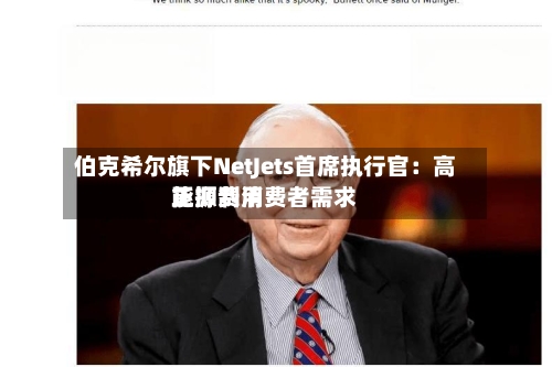 伯克希尔旗下NetJets首席执行官：高能源费用正抑制消费者需求-第2张图片