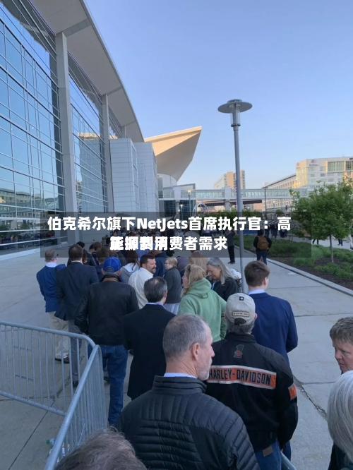 伯克希尔旗下NetJets首席执行官：高能源费用正抑制消费者需求-第2张图片