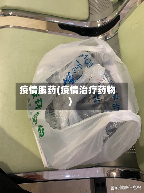疫情服药(疫情治疗药物)-第2张图片