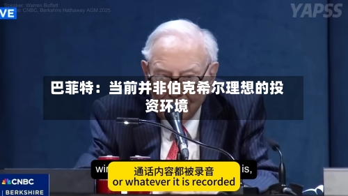巴菲特：当前并非伯克希尔理想的投资环境