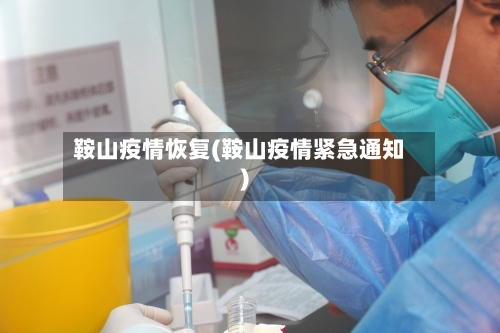 鞍山疫情恢复(鞍山疫情紧急通知)