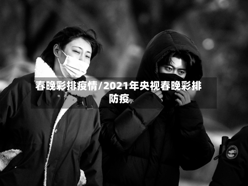 春晚彩排疫情/2021年央视春晚彩排防疫-第2张图片