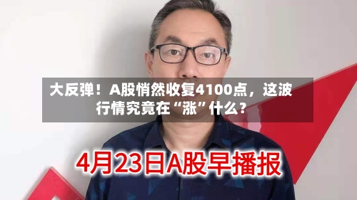 大反弹！A股悄然收复4100点，这波行情究竟在“涨”什么？