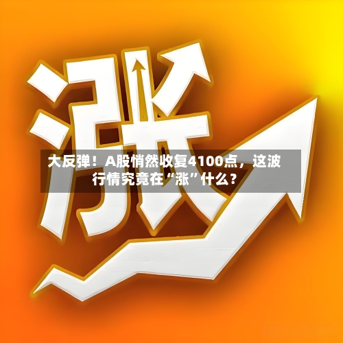 大反弹！A股悄然收复4100点	，这波行情究竟在“涨”什么？-第3张图片