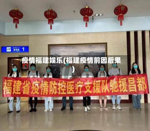 疫情福建娱乐(福建疫情前因后果)