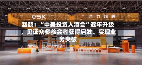 赵兢：“中美投资人酒会”逐年升级	，见证众多参会者获得启发	、实现业务突破-第2张图片