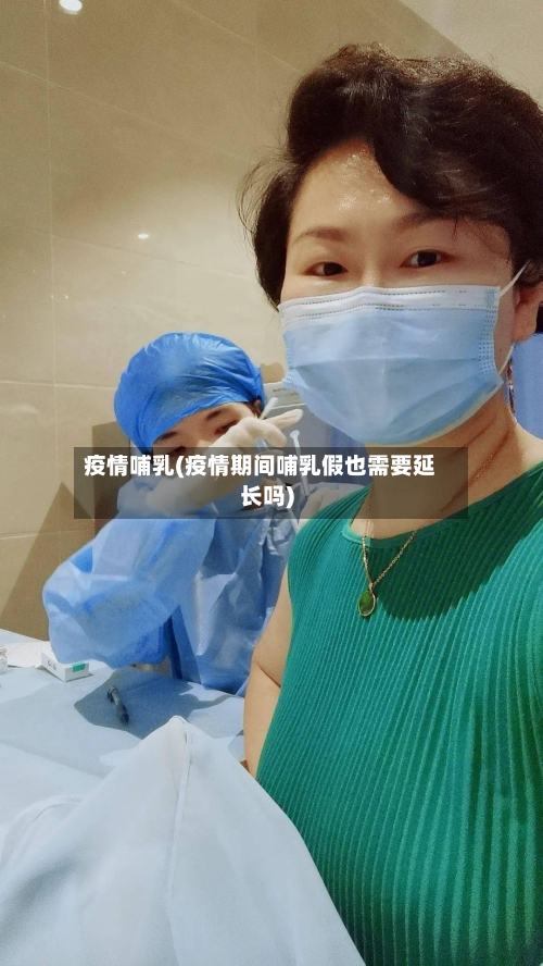 疫情哺乳(疫情期间哺乳假也需要延长吗)