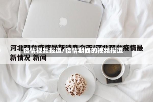 疫情视频报道/疫情期间的视频报道