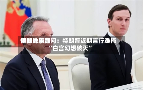 伊朗比较高领袖外事顾问：特朗普近期言行难掩“白宫幻想破灭”-第2张图片