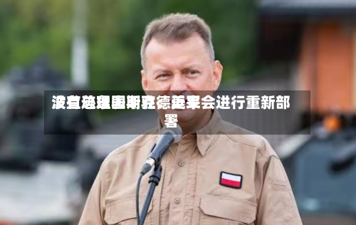 波兰总理图斯克：近来没有迹象表明驻德美军会进行重新部署