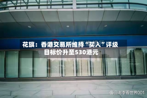 花旗：香港交易所维持“买入”评级 目标价升至530港元
