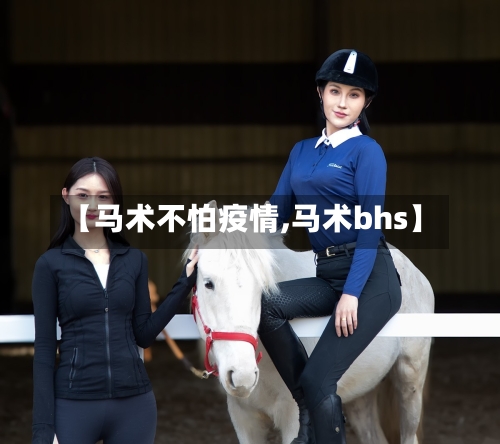 【马术不怕疫情,马术bhs】