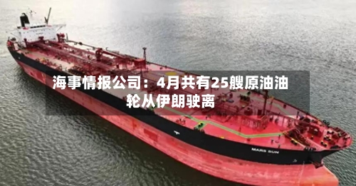 海事情报公司：4月共有25艘原油油轮从伊朗驶离