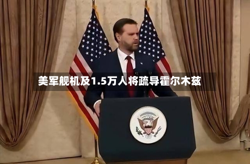 美军舰机及1.5万人将疏导霍尔木兹