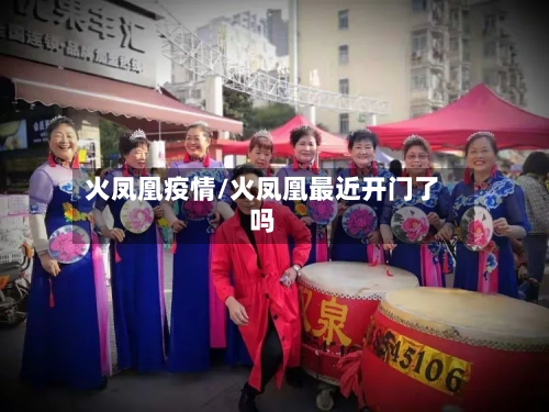 火凤凰疫情/火凤凰最近开门了吗
