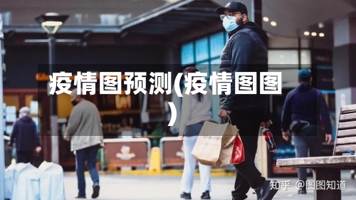 疫情图预测(疫情图图)