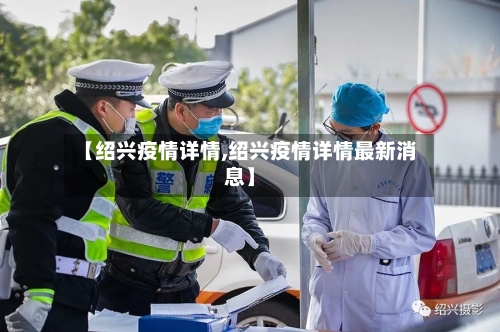 【绍兴疫情详情,绍兴疫情详情最新消息】