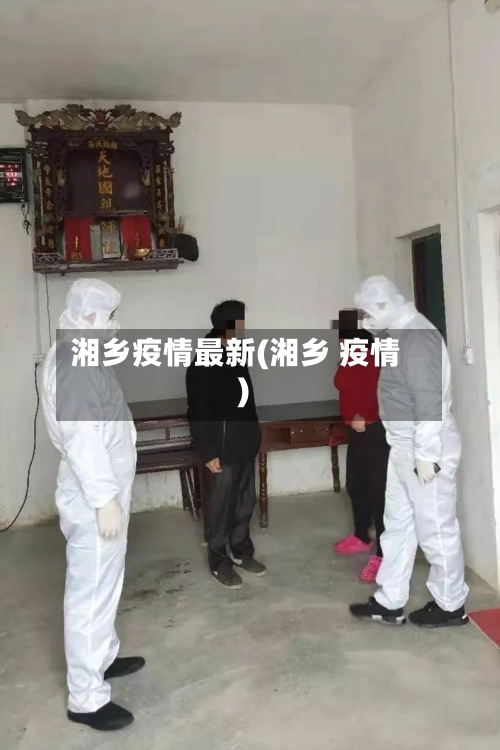 湘乡疫情最新(湘乡 疫情)