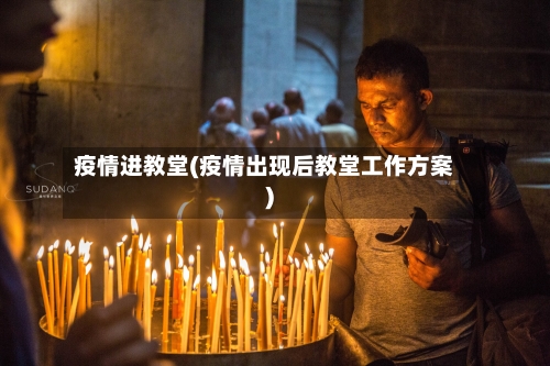 疫情进教堂(疫情出现后教堂工作方案)