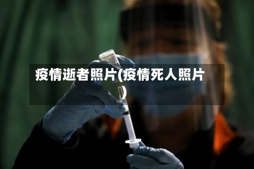 疫情逝者照片(疫情死人照片)
