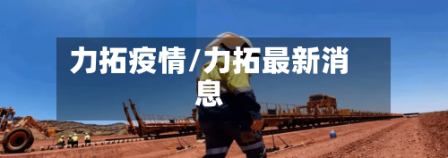 力拓疫情/力拓最新消息-第2张图片