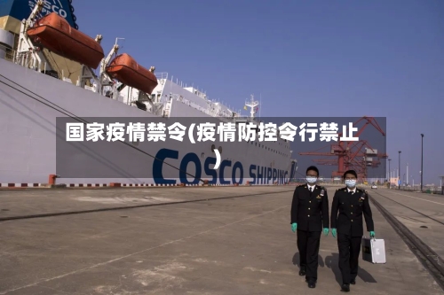 国家疫情禁令(疫情防控令行禁止)-第2张图片