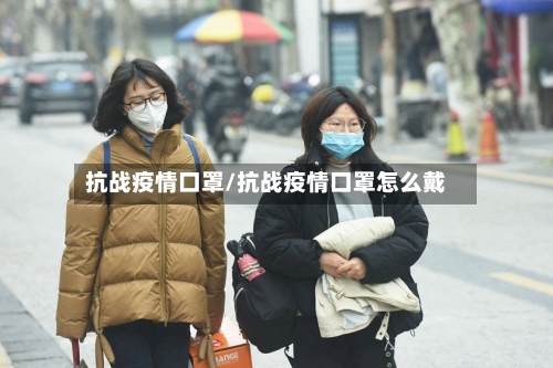 抗战疫情口罩/抗战疫情口罩怎么戴