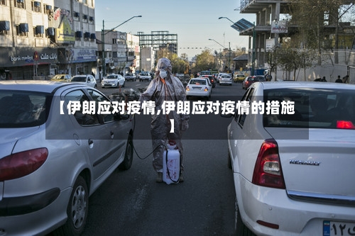 【伊朗应对疫情,伊朗应对疫情的措施】