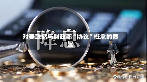 对美联储与财政部“协议”概念的质疑
