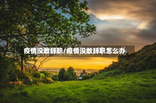 疫情没敢辞职/疫情没敢辞职怎么办